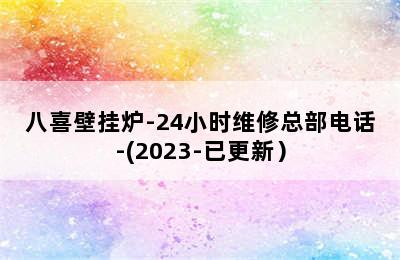 八喜壁挂炉-24小时维修总部电话-(2023-已更新）