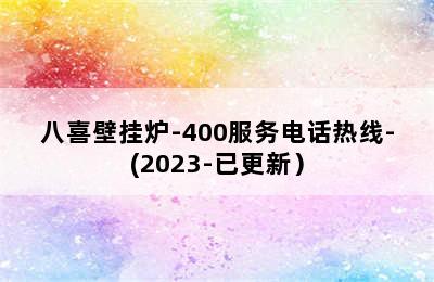 八喜壁挂炉-400服务电话热线-(2023-已更新）