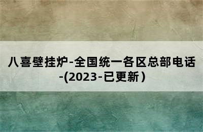 八喜壁挂炉-全国统一各区总部电话-(2023-已更新）