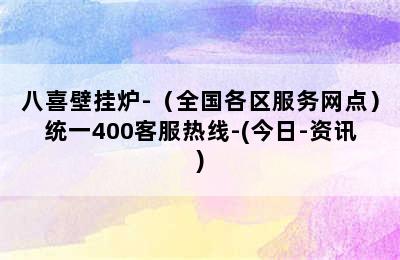 八喜壁挂炉-（全国各区服务网点）统一400客服热线-(今日-资讯)