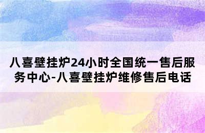 八喜壁挂炉24小时全国统一售后服务中心-八喜壁挂炉维修售后电话