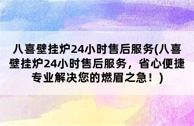 八喜壁挂炉24小时售后服务(八喜壁挂炉24小时售后服务，省心便捷专业解决您的燃眉之急！)