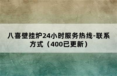 八喜壁挂炉24小时服务热线-联系方式（400已更新）