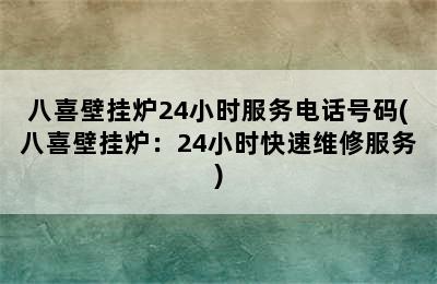 八喜壁挂炉24小时服务电话号码(八喜壁挂炉：24小时快速维修服务)