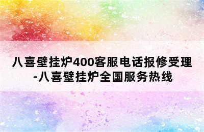 八喜壁挂炉400客服电话报修受理-八喜壁挂炉全国服务热线