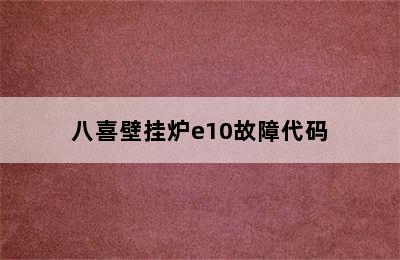 八喜壁挂炉e10故障代码