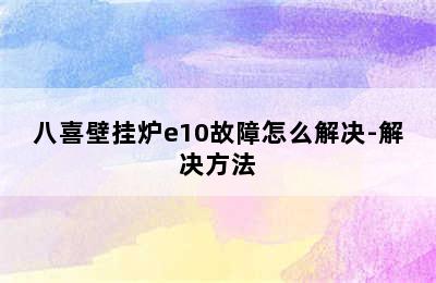 八喜壁挂炉e10故障怎么解决-解决方法