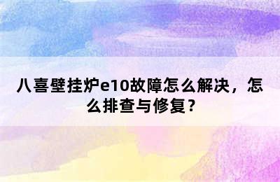 八喜壁挂炉e10故障怎么解决，怎么排查与修复？