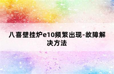 八喜壁挂炉e10频繁出现-故障解决方法