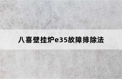 八喜壁挂炉e35故障排除法