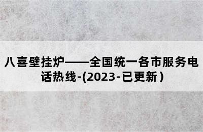 八喜壁挂炉——全国统一各市服务电话热线-(2023-已更新）