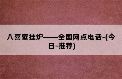 八喜壁挂炉——全国网点电话-(今日-推荐)