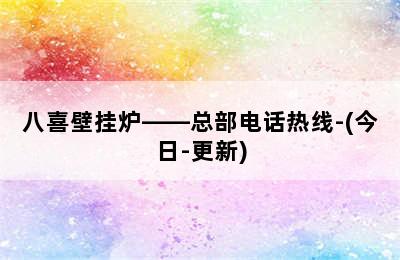 八喜壁挂炉——总部电话热线-(今日-更新)