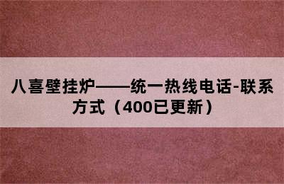 八喜壁挂炉——统一热线电话-联系方式（400已更新）