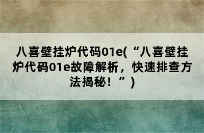 八喜壁挂炉代码01e(“八喜壁挂炉代码01e故障解析，快速排查方法揭秘！”)