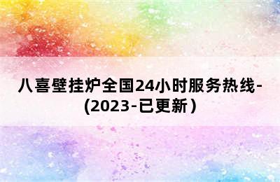 八喜壁挂炉全国24小时服务热线-(2023-已更新）