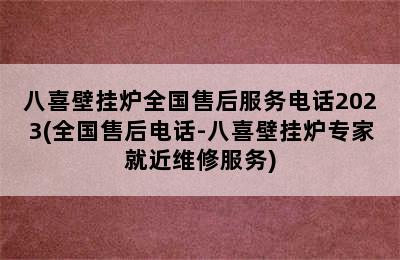 八喜壁挂炉全国售后服务电话2023(全国售后电话-八喜壁挂炉专家就近维修服务)