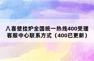 八喜壁挂炉全国统一热线400受理客服中心联系方式（400已更新）