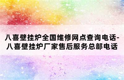 八喜壁挂炉全国维修网点查询电话-八喜壁挂炉厂家售后服务总部电话