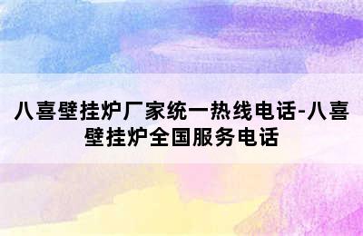 八喜壁挂炉厂家统一热线电话-八喜壁挂炉全国服务电话