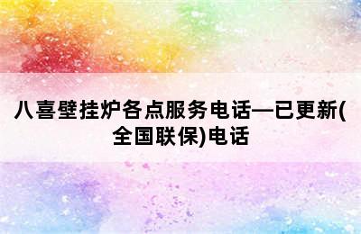 八喜壁挂炉各点服务电话—已更新(全国联保)电话