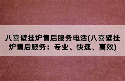 八喜壁挂炉售后服务电活(八喜壁挂炉售后服务：专业、快速、高效)