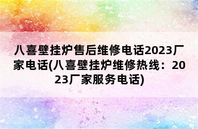 八喜壁挂炉售后维修电话2023厂家电话(八喜壁挂炉维修热线：2023厂家服务电话)