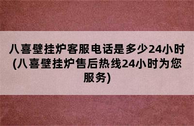 八喜壁挂炉客服电话是多少24小时(八喜壁挂炉售后热线24小时为您服务)