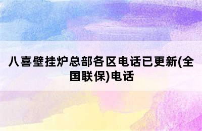 八喜壁挂炉总部各区电话已更新(全国联保)电话