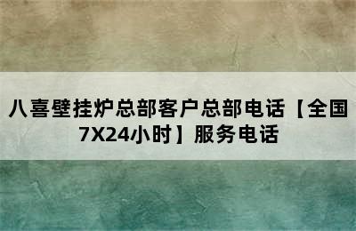 八喜壁挂炉总部客户总部电话【全国7X24小时】服务电话