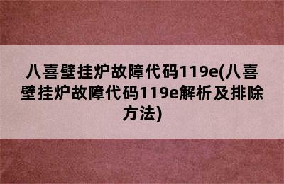 八喜壁挂炉故障代码119e(八喜壁挂炉故障代码119e解析及排除方法)