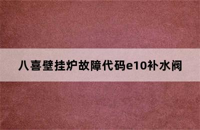 八喜壁挂炉故障代码e10补水阀