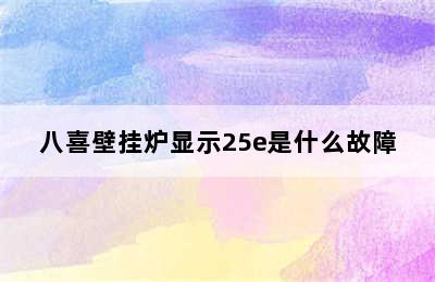 八喜壁挂炉显示25e是什么故障