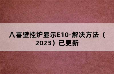 八喜壁挂炉显示E10-解决方法（2023）已更新