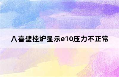 八喜壁挂炉显示e10压力不正常