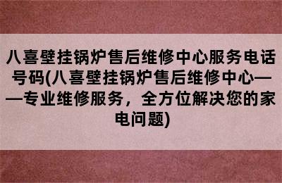 八喜壁挂锅炉售后维修中心服务电话号码(八喜壁挂锅炉售后维修中心——专业维修服务，全方位解决您的家电问题)