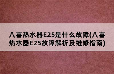 八喜热水器E25是什么故障(八喜热水器E25故障解析及维修指南)