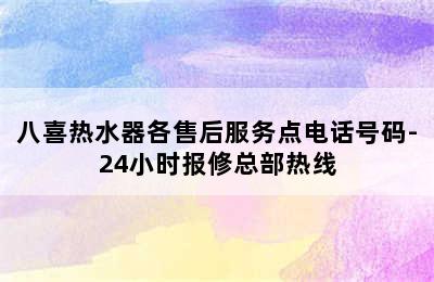 八喜热水器各售后服务点电话号码-24小时报修总部热线