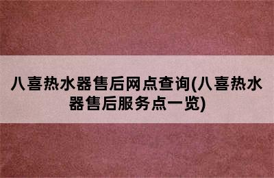 八喜热水器售后网点查询(八喜热水器售后服务点一览)