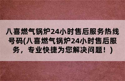 八喜燃气锅炉24小时售后服务热线号码(八喜燃气锅炉24小时售后服务，专业快捷为您解决问题！)