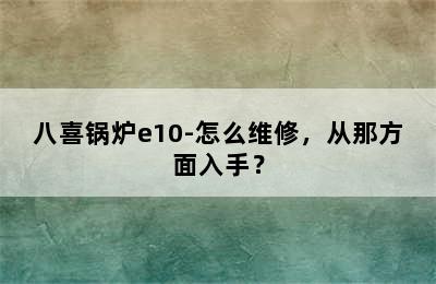 八喜锅炉e10-怎么维修，从那方面入手？