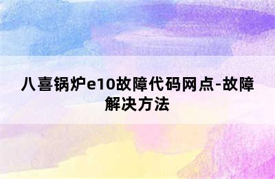 八喜锅炉e10故障代码网点-故障解决方法