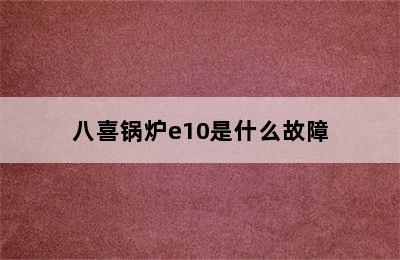 八喜锅炉e10是什么故障