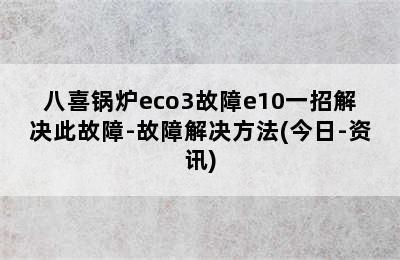 八喜锅炉eco3故障e10一招解决此故障-故障解决方法(今日-资讯)