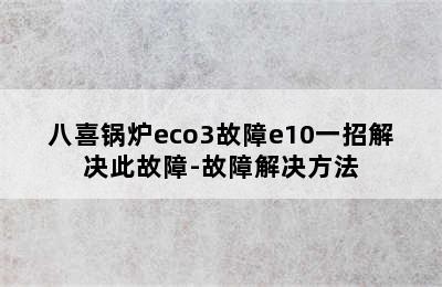 八喜锅炉eco3故障e10一招解决此故障-故障解决方法