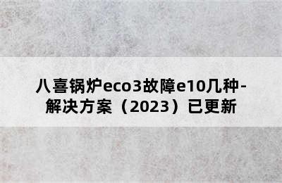 八喜锅炉eco3故障e10几种-解决方案（2023）已更新