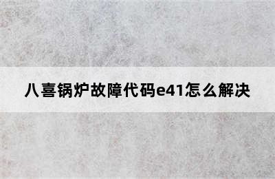 八喜锅炉故障代码e41怎么解决