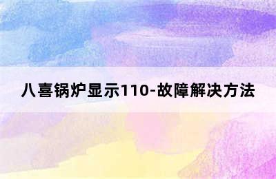 八喜锅炉显示110-故障解决方法