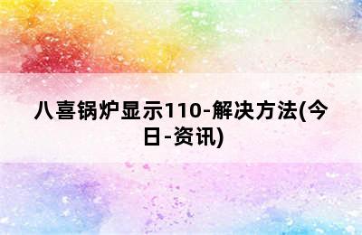 八喜锅炉显示110-解决方法(今日-资讯)