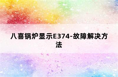 八喜锅炉显示E374-故障解决方法